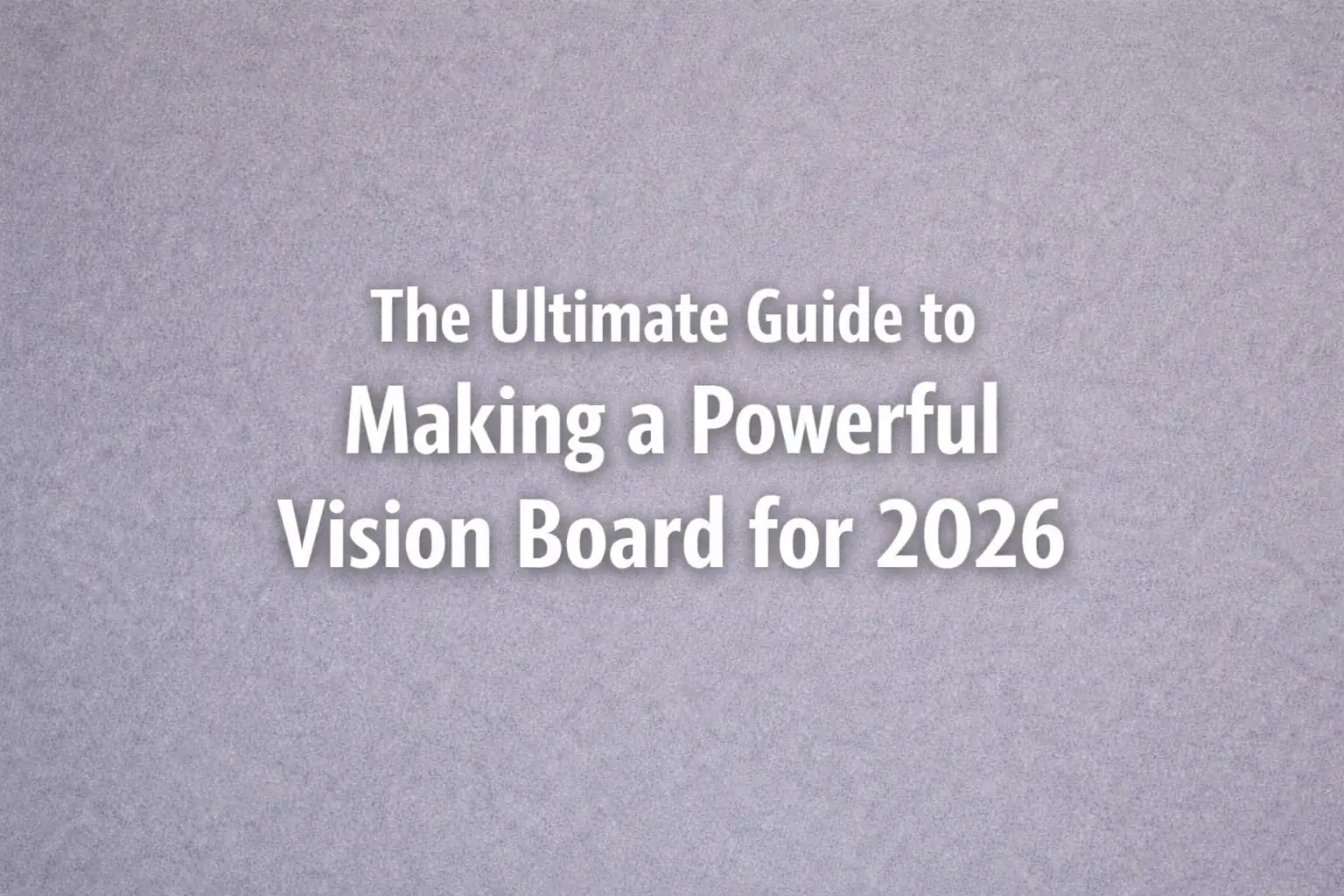 The Ultimate Guide to Making a Powerful Vision Board for 2026