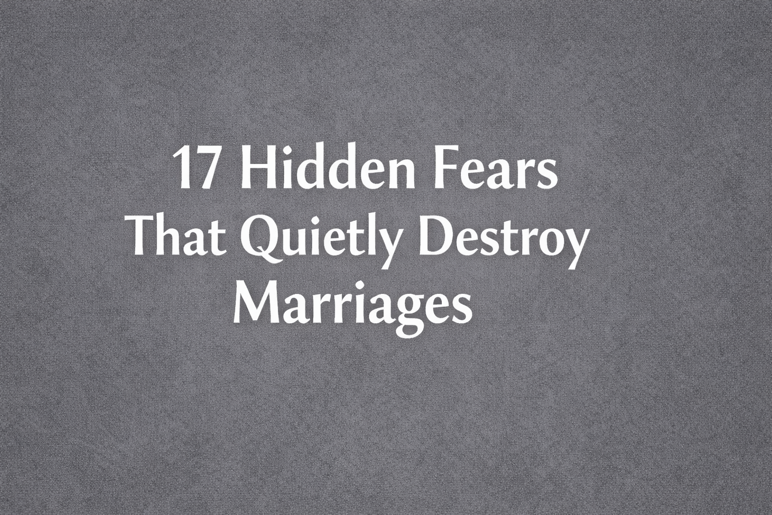 17 Hidden Fears That Quietly Destroy Marriages (Most Couples Don’t Even Realize They Have Them)